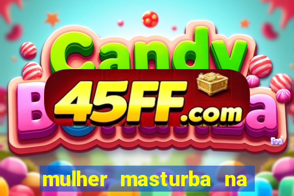 mulher masturba na quina da cama
